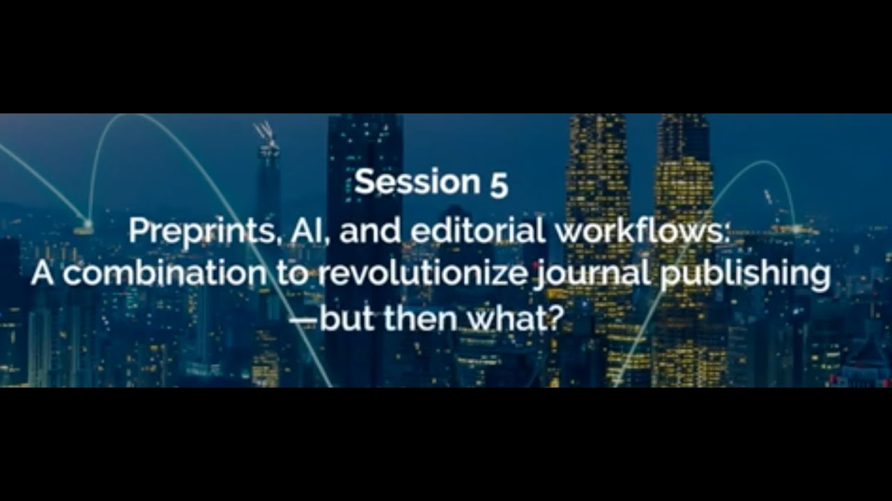 Session 5 - Preprints, AI and editorial workflows: A combination to revolutionize journal publishing